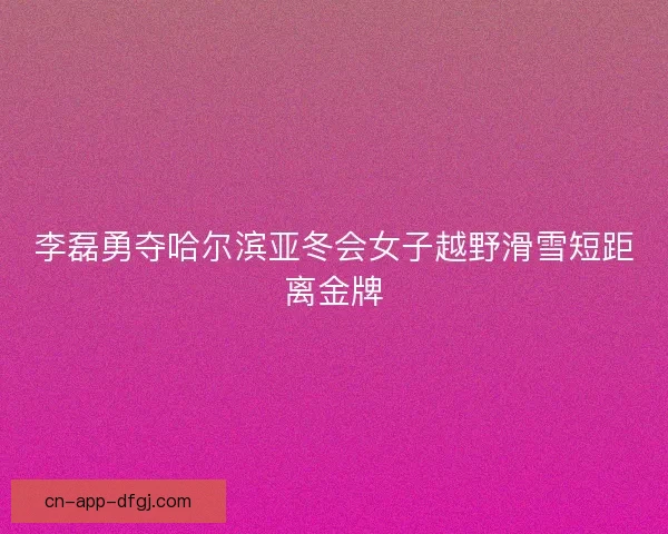 李磊勇夺哈尔滨亚冬会女子越野滑雪短距离金牌